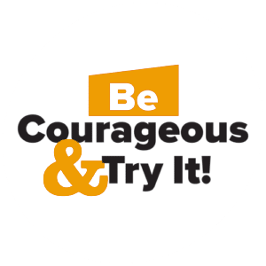 Be Courageous & Try It!