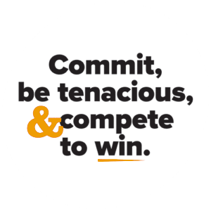 Commit, be tenacious, & compete to win.